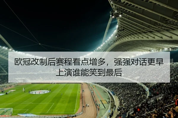 欧冠改制后赛程看点增多，强强对话更早上演谁能笑到最后 | ambosports